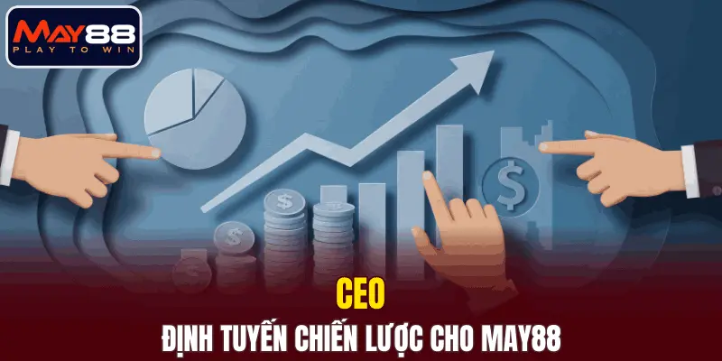 CEO và vai trò định tuyến chiến lược cho MAY88