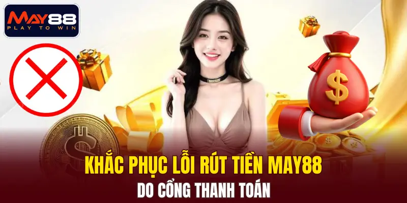 Khắc phục lỗi rút tiền MAY88 do cổng thanh toán