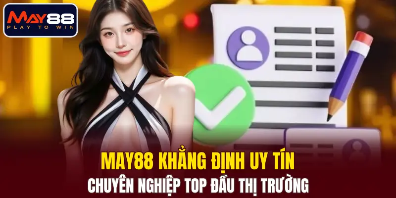 MAY88 khẳng định uy tín, chuyên nghiệp top đầu thị trường