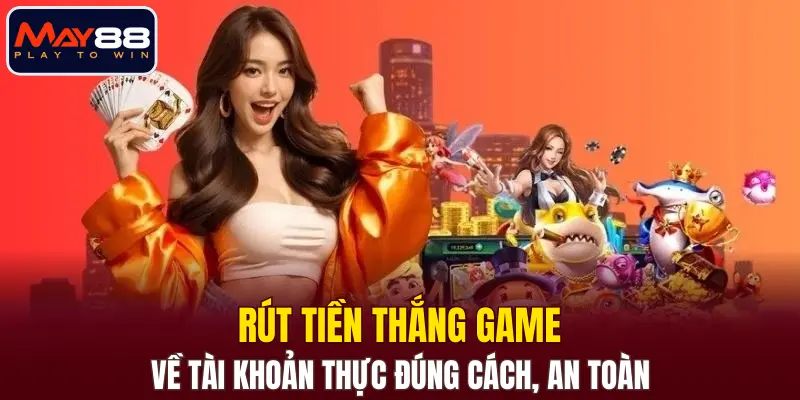 Rút tiền thắng game về tài khoản thực đúng cách, an toàn