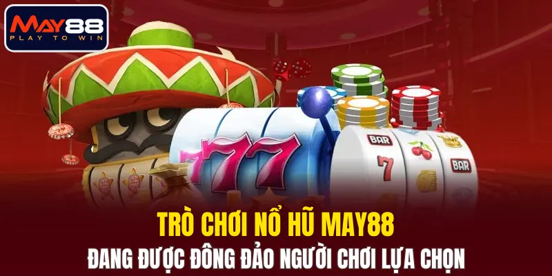 Trò chơi nổ hũ MAY88 đang được đông đảo người chơi lựa chọn